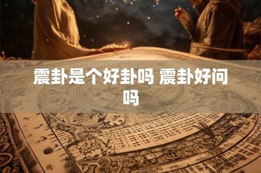震卦是个好卦吗 震卦好问吗