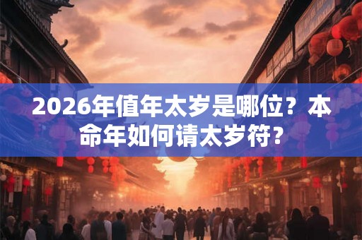 2026年值年太岁是哪位？本命年如何请太岁符？