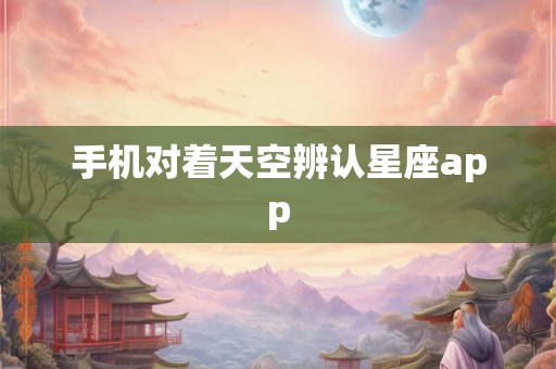 手机对着天空辨认星座app