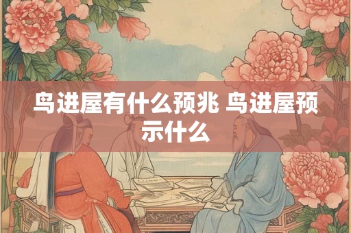 鸟进屋有什么预兆 鸟进屋预示什么