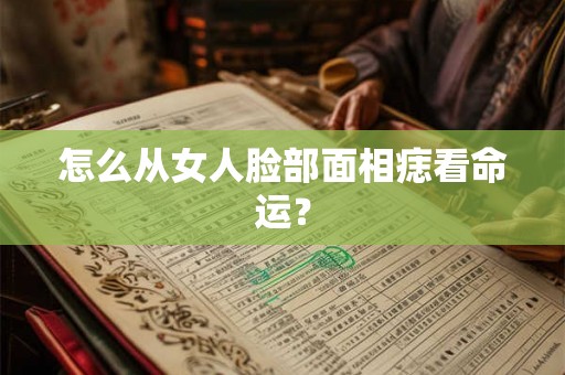 怎么从女人脸部面相痣看命运？