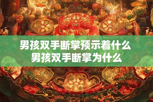 男孩双手断掌预示着什么 男孩双手断掌为什么