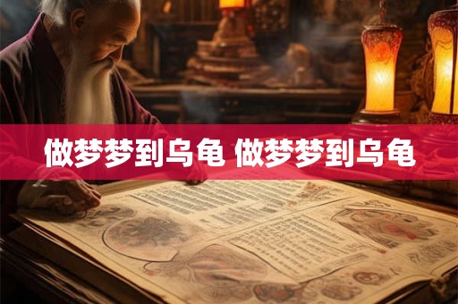 做梦梦到乌龟 做梦梦到乌龟