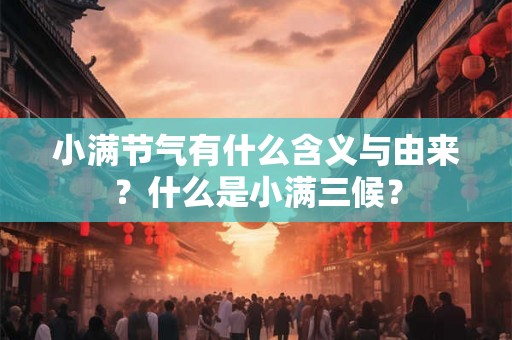 小满节气有什么含义与由来？什么是小满三候？