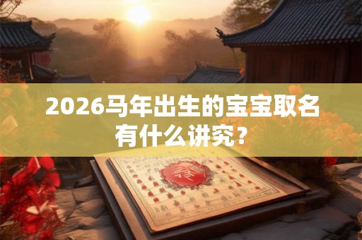 2026马年出生的宝宝取名有什么讲究？