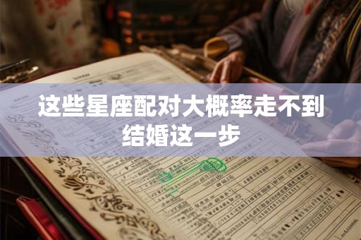 这些星座配对大概率走不到结婚这一步