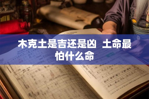 木克土是吉还是凶  土命最怕什么命