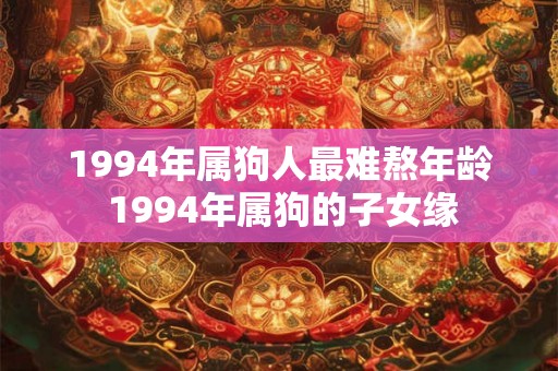1994年属狗人最难熬年龄 1994年属狗的子女缘