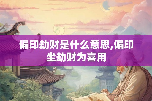 偏印劫财是什么意思,偏印坐劫财为喜用