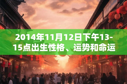 2014年11月12日下午13-15点出生性格、运势和命运