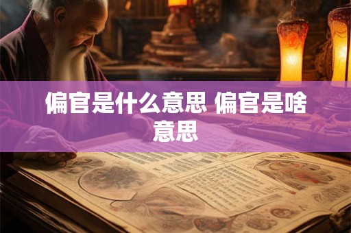 偏官是什么意思 偏官是啥意思