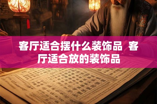 客厅适合摆什么装饰品  客厅适合放的装饰品