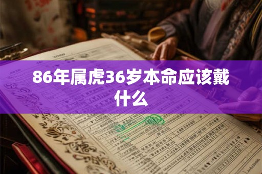 86年属虎36岁本命应该戴什么