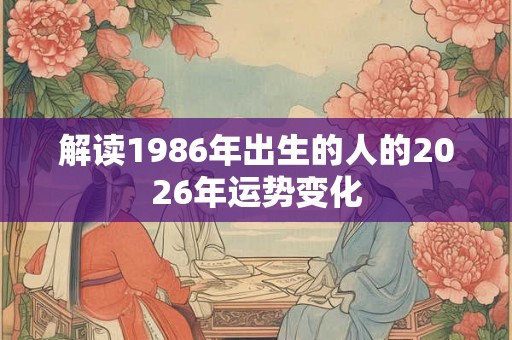 解读1986年出生的人的2026年运势变化