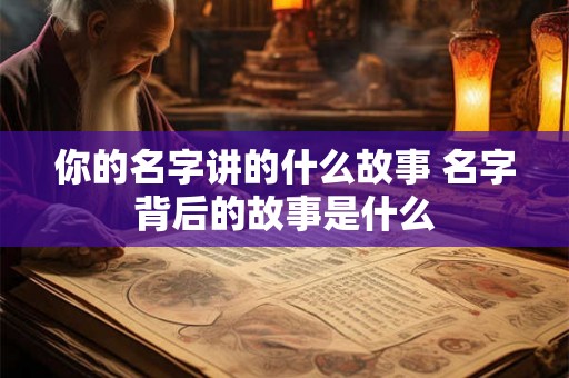 你的名字讲的什么故事 名字背后的故事是什么