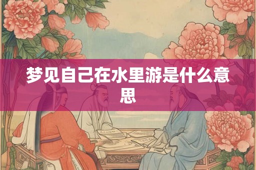 梦见自己在水里游是什么意思