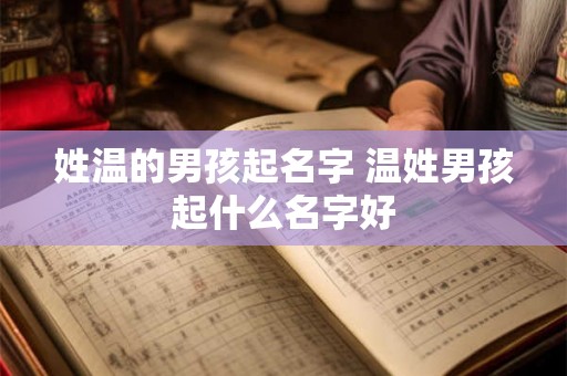 姓温的男孩起名字 温姓男孩起什么名字好 姓温的男孩起名字 温姓男孩起什么名字好