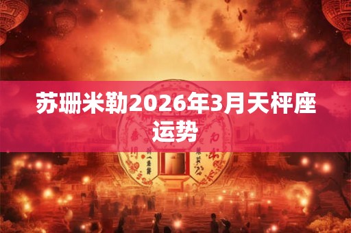 苏珊米勒2026年3月天枰座运势 苏珊米勒2026年3月天枰座运势