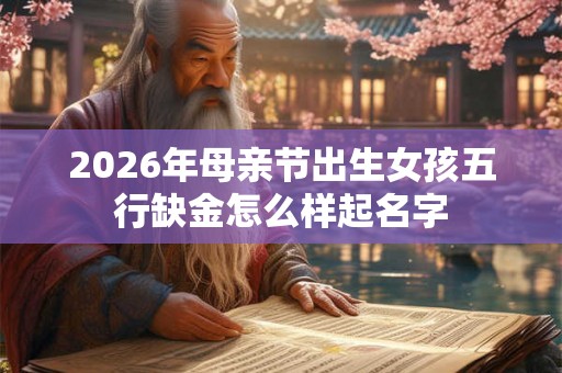 2026年母亲节出生女孩五行缺金怎么样起名字
