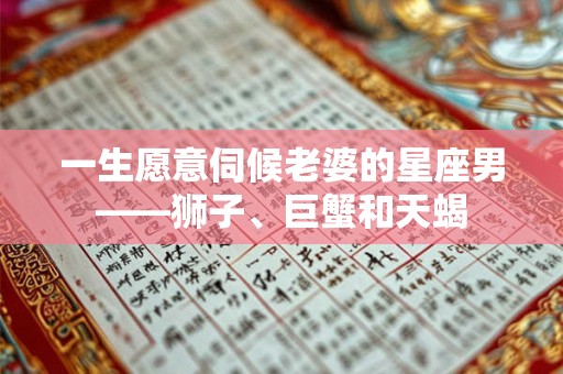 一生愿意伺候老婆的星座男——狮子、巨蟹和天蝎