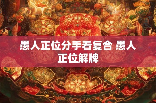 愚人正位分手看复合 愚人正位解牌