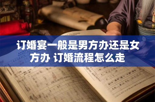 订婚宴一般是男方办还是女方办 订婚流程怎么走