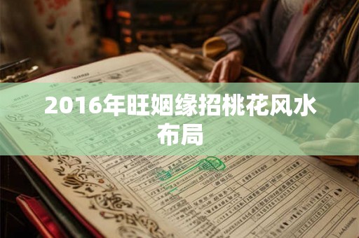 2016年旺姻缘招桃花风水布局 2016年旺姻缘招桃花风水布局