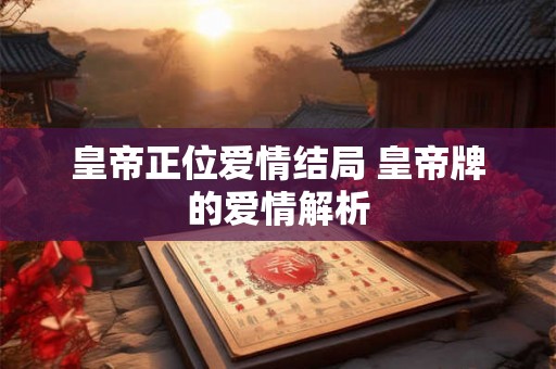 皇帝正位爱情结局 皇帝牌的爱情解析