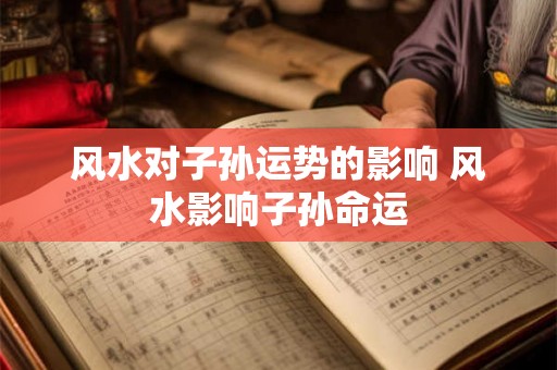 风水对子孙运势的影响 风水影响子孙命运