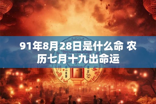 91年8月28日是什么命 农历七月十九出命运