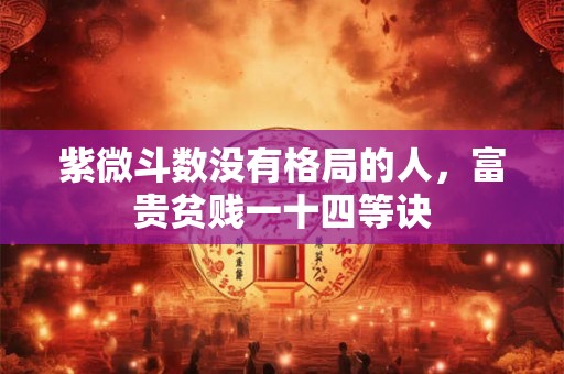 紫微斗数没有格局的人，富贵贫贱一十四等诀