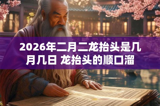 2026年二月二龙抬头是几月几日 龙抬头的顺口溜
