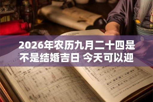 2026年农历九月二十四是不是结婚吉日 今天可以迎亲吗