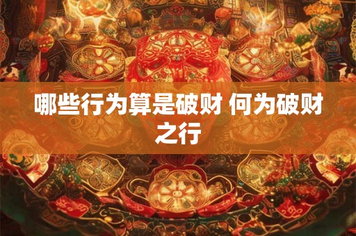 哪些行为算是破财 何为破财之行 哪些行为算是破财 何为破财之行