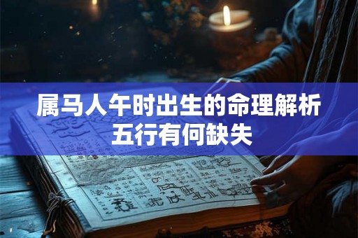 属马人午时出生的命理解析 五行有何缺失
