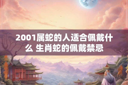 2001属蛇的人适合佩戴什么 生肖蛇的佩戴禁忌