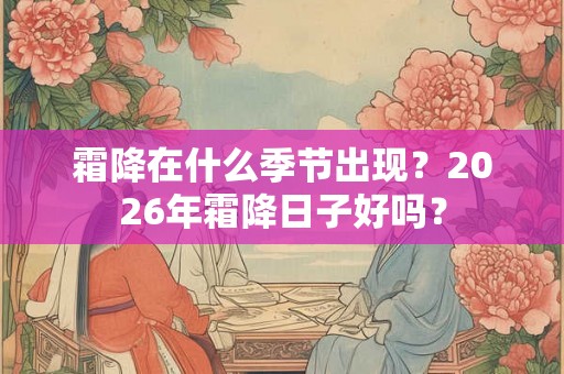 霜降在什么季节出现?2026年霜降日子好吗? 霜降在什么季节出现?2026年霜降日子好吗?