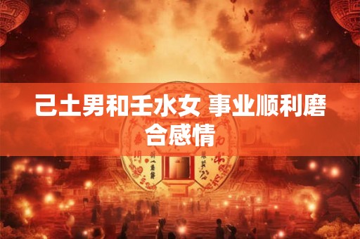己土男和壬水女 事业顺利磨合感情