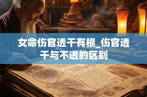 女命伤官透干有根_伤官透干与不透的区别