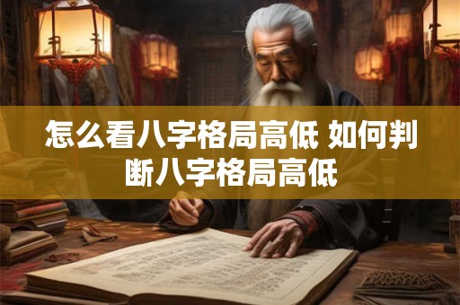 怎么看八字格局高低 如何判断八字格局高低