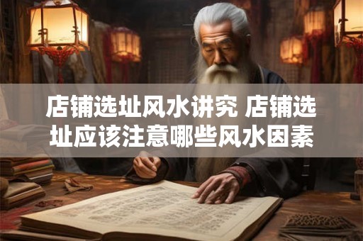 店铺选址风水讲究 店铺选址应该注意哪些风水因素