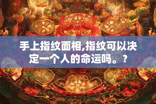 手上指纹面相,指纹可以决定一个人的命运吗。？