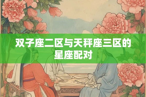 双子座二区与天秤座三区的星座配对