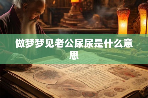 做梦梦见老公尿尿是什么意思