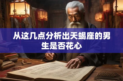 从这几点分析出天蝎座的男生是否花心