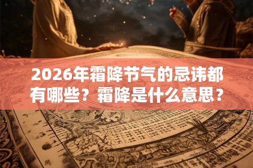 2026年霜降节气的忌讳都有哪些？霜降是什么意思？