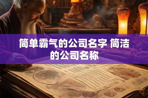 简单霸气的公司名字 简洁的公司名称 简单霸气的公司名字 简洁的公司名称
