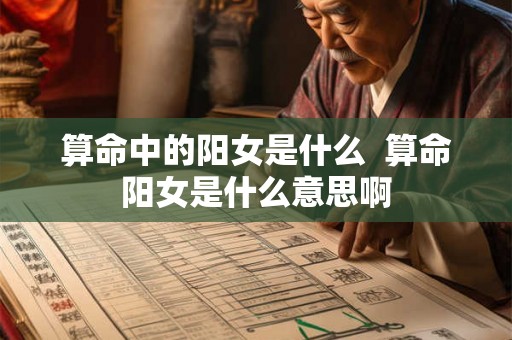 算命中的阳女是什么  算命阳女是什么意思啊