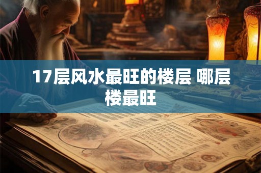 17层风水最旺的楼层 哪层楼最旺
