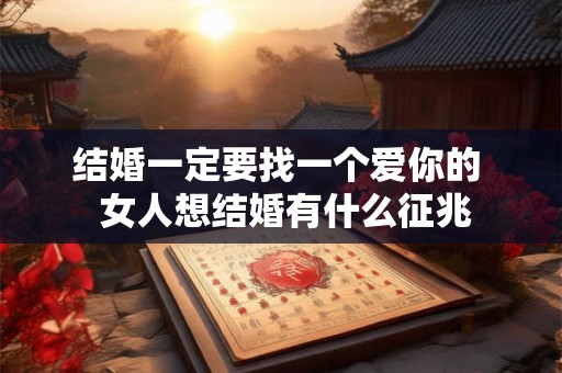 结婚一定要找一个爱你的  女人想结婚有什么征兆